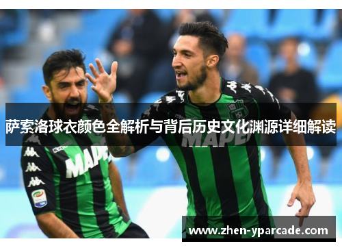 萨索洛球衣颜色全解析与背后历史文化渊源详细解读