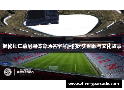 揭秘拜仁慕尼黑体育场名字背后的历史渊源与文化故事