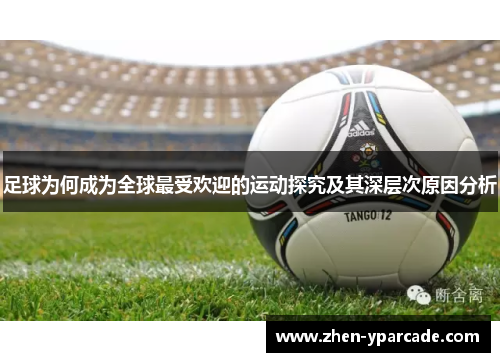 足球为何成为全球最受欢迎的运动探究及其深层次原因分析