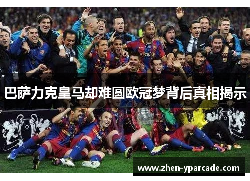 巴萨力克皇马却难圆欧冠梦背后真相揭示