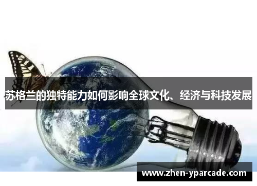 苏格兰的独特能力如何影响全球文化、经济与科技发展 苏格兰的独特能力如何影响全球文化、经济与科技发展