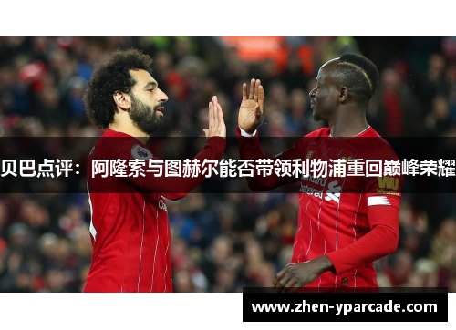 贝巴点评：阿隆索与图赫尔能否带领利物浦重回巅峰荣耀