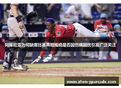 阿库尼亚为何缺席比赛真相揭晓是否因伤病困扰引发广泛关注