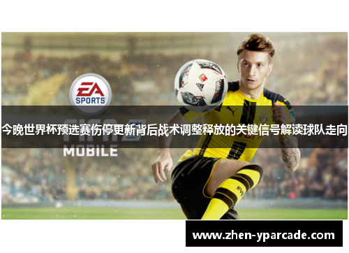 今晚世界杯预选赛伤停更新背后战术调整释放的关键信号解读球队走向 今晚世界杯预选赛伤停更新背后战术调整释放的关键信号解读球队走向