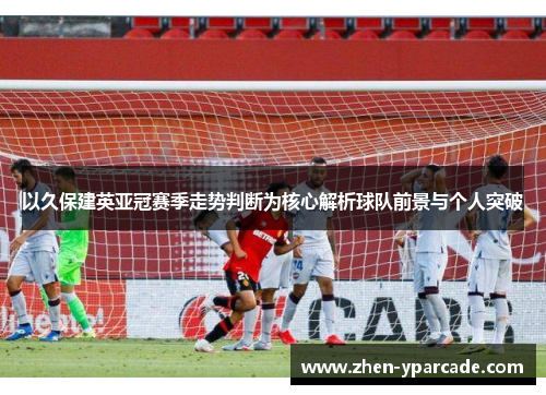 以久保建英亚冠赛季走势判断为核心解析球队前景与个人突破 以久保建英亚冠赛季走势判断为核心解析球队前景与个人突破