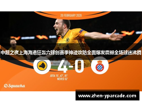 中超之夜上海海港狂轰六球创赛季神迹攻防全面爆发震撼全场球迷沸腾