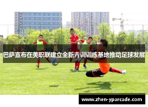 巴萨宣布在美职联建立全新青训训练基地推动足球发展