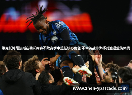 维克托博尼法斯在勒沃库森不败赛季中担任核心角色 不幸备战非洲杯时遭遇重伤休战