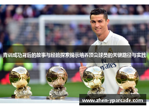 青训成功背后的故事与经验探索揭示培养顶尖球员的关键路径与实践