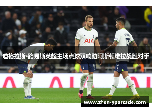 道格拉斯·路易斯英超主场点球双响助阿斯顿维拉战胜对手 道格拉斯·路易斯英超主场点球双响助阿斯顿维拉战胜对手