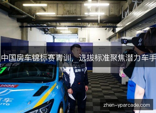 中国房车锦标赛青训，选拔标准聚焦潜力车手