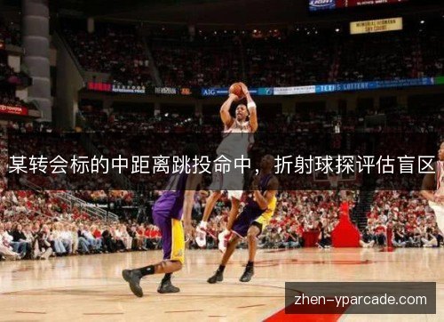 某转会标的中距离跳投命中，折射球探评估盲区